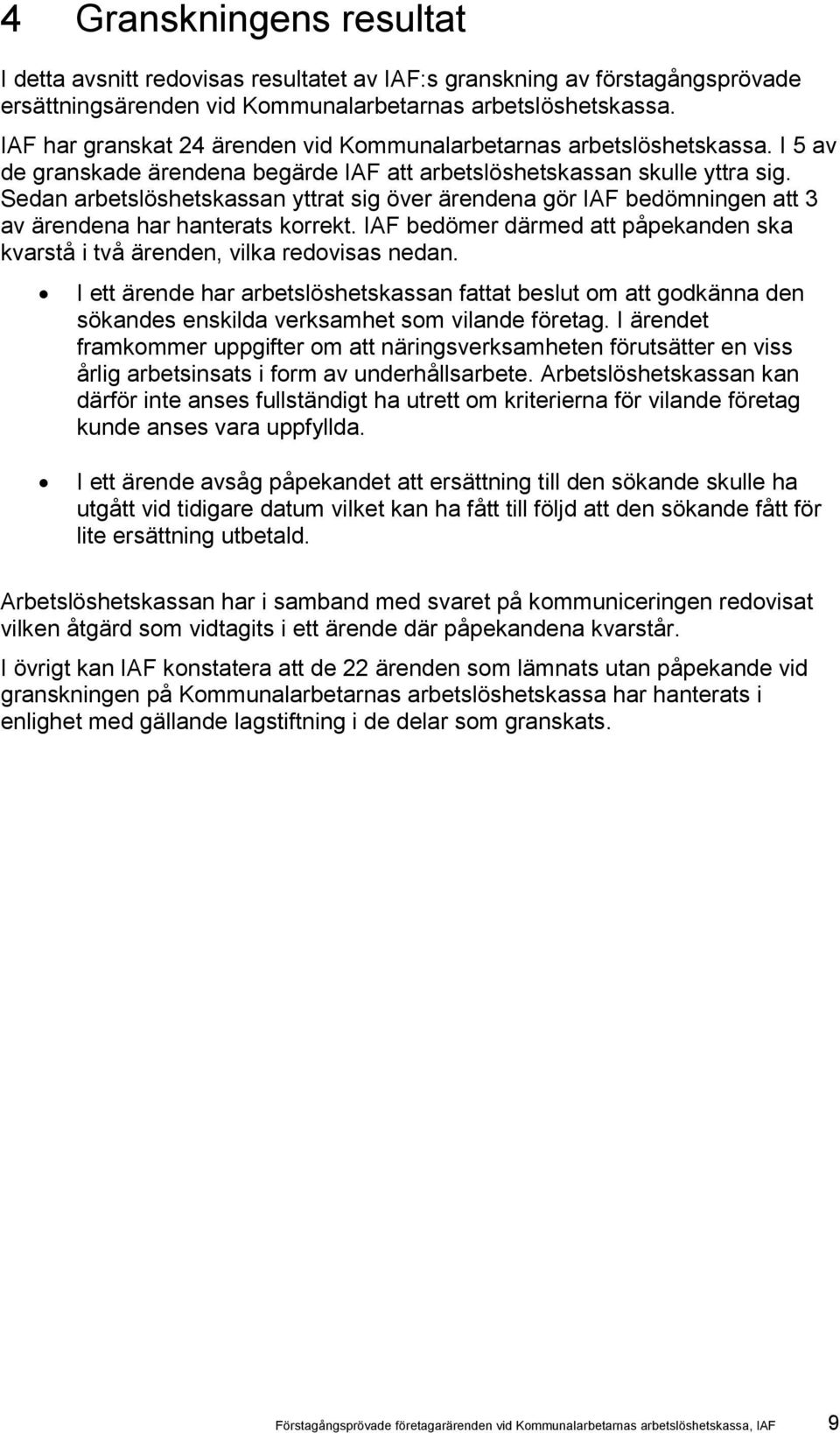Sedan arbetslöshetskassan yttrat sig över ärendena gör IAF bedömningen att 3 av ärendena har hanterats korrekt. IAF bedömer därmed att påpekanden ska kvarstå i två ärenden, vilka redovisas nedan.