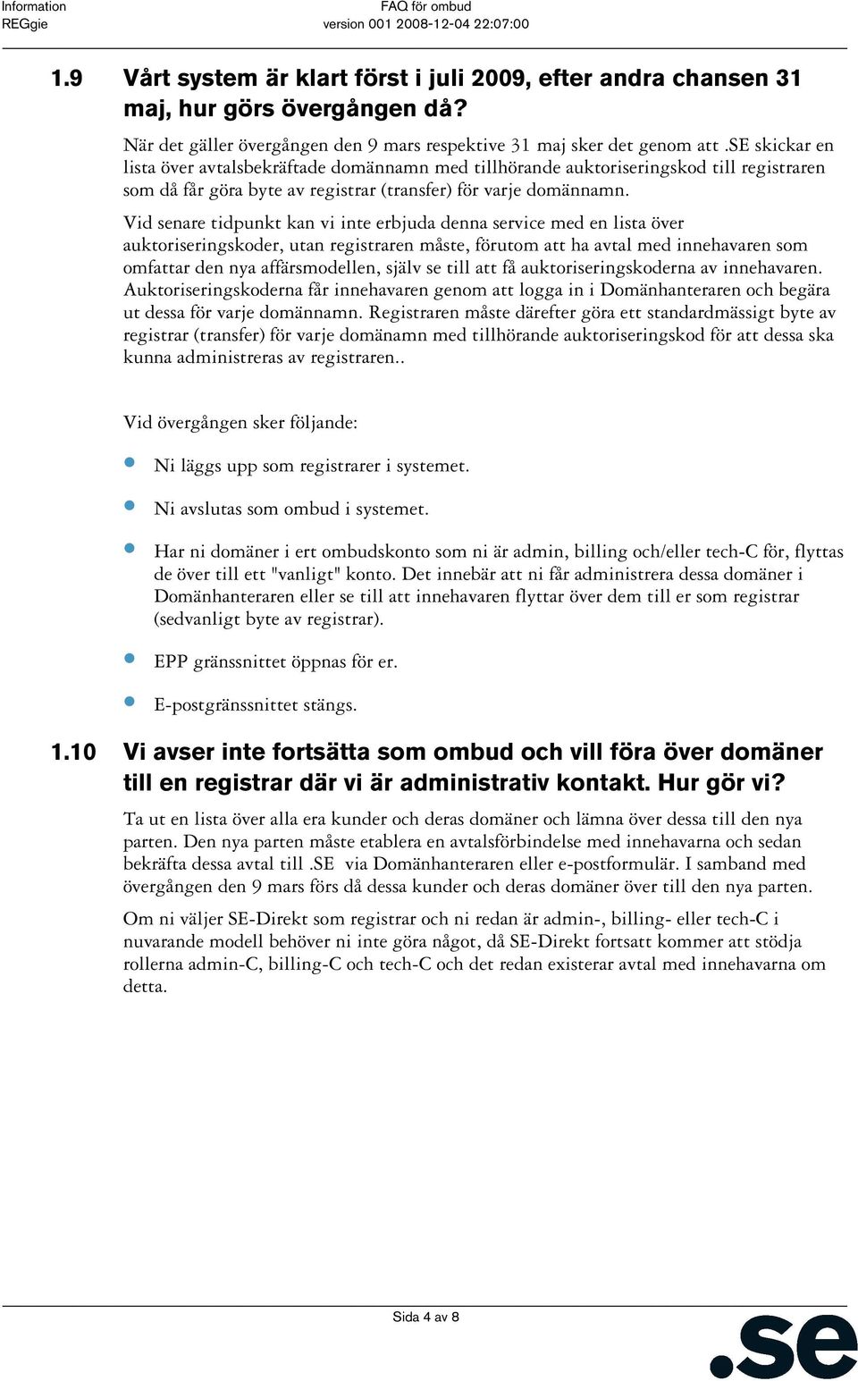 Vid senare tidpunkt kan vi inte erbjuda denna service med en lista över auktoriseringskoder, utan registraren måste, förutom att ha avtal med innehavaren som omfattar den nya affärsmodellen, själv se