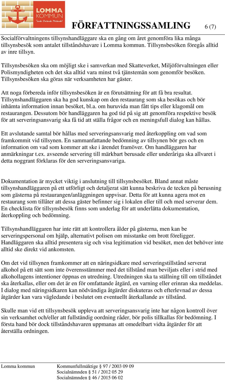 Tillsynsbesöken ska om möjligt ske i samverkan med Skatteverket, Miljöförvaltningen eller Polismyndigheten och det ska alltid vara minst två tjänstemän som genomför besöken.