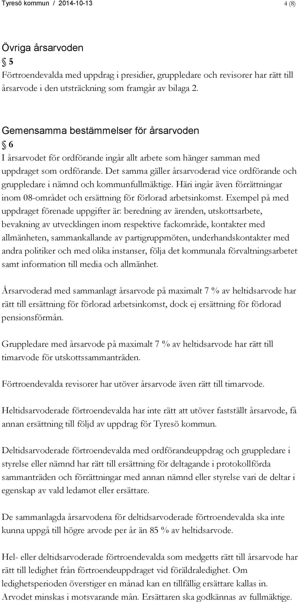 Det samma gäller årsarvoderad vice ordförande och gruppledare i nämnd och kommunfullmäktige. Häri ingår även förrättningar inom 08-området och ersättning för förlorad arbetsinkomst.