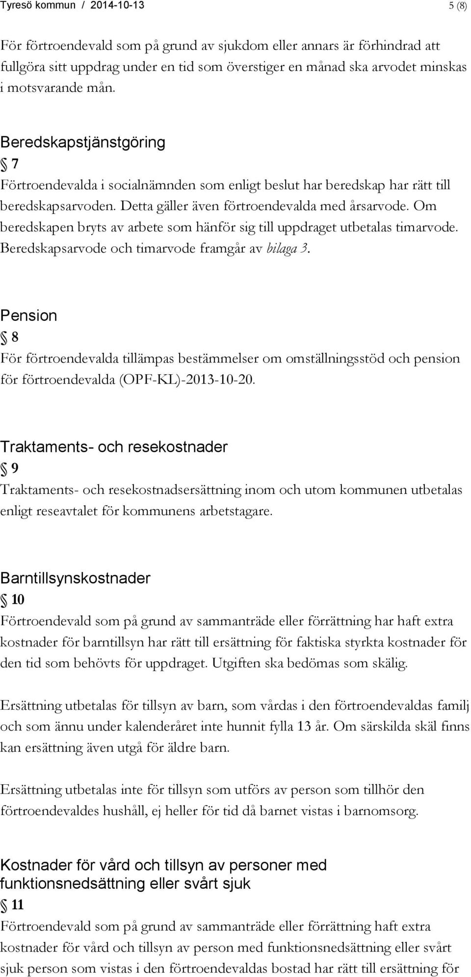 Om beredskapen bryts av arbete som hänför sig till uppdraget utbetalas timarvode. Beredskapsarvode och timarvode framgår av bilaga 3.