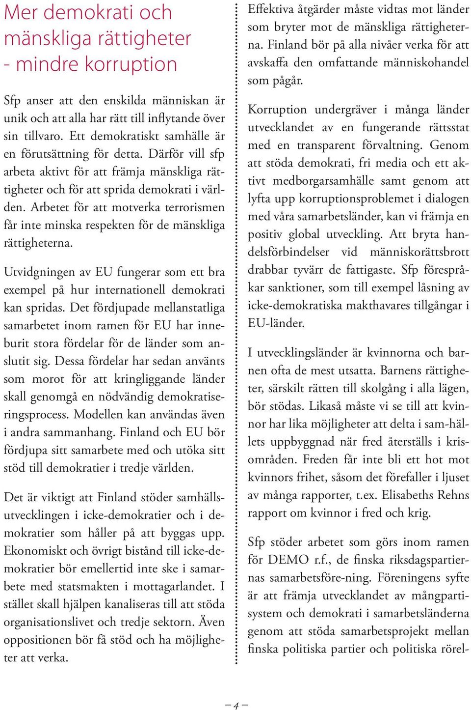 Arbetet för att motverka terrorismen får inte minska respekten för de mänskliga rättigheterna. Utvidgningen av EU fungerar som ett bra exempel på hur internationell demokrati kan spridas.