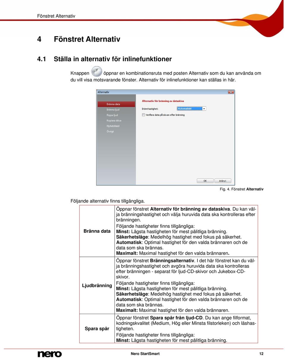 Bränna data Ljudbränning Spara spår Öppnar fönstret Alternativ för bränning av dataskiva. Du kan välja bränningshastighet och välja huruvida data ska kontrolleras efter bränningen.