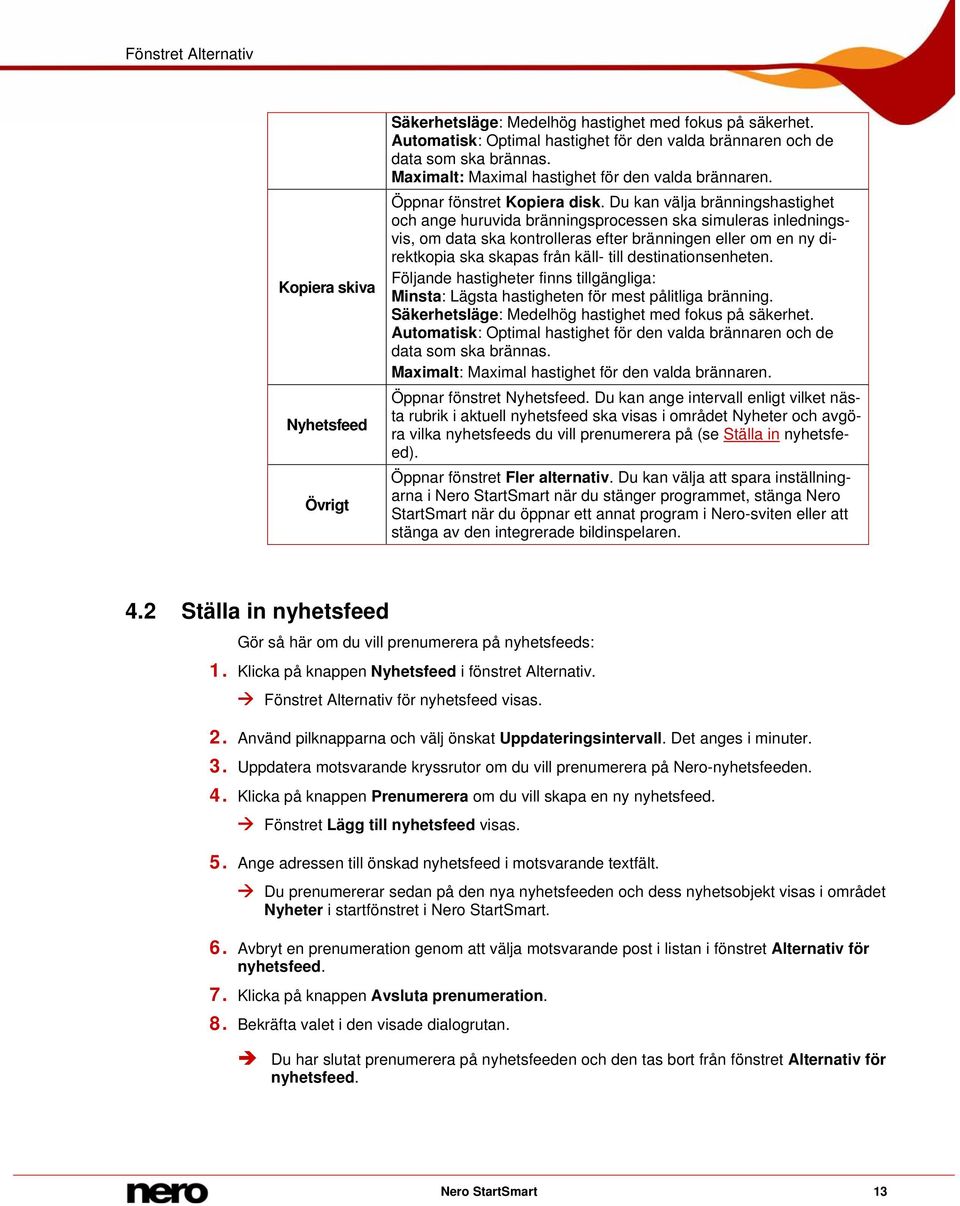 Du kan välja bränningshastighet och ange huruvida bränningsprocessen ska simuleras inledningsvis, om data ska kontrolleras efter bränningen eller om en ny direktkopia ska skapas från käll- till