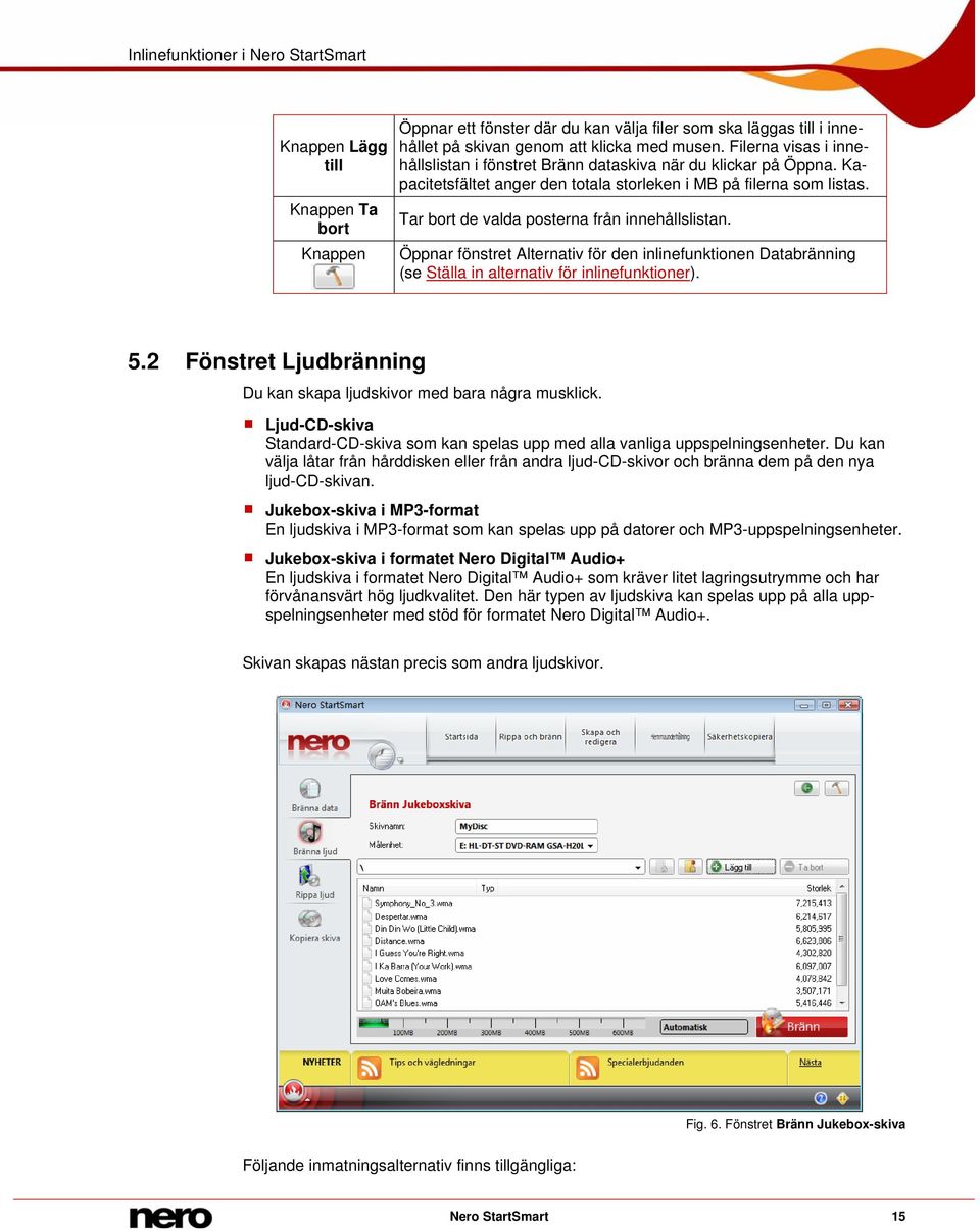 Tar bort de valda posterna från innehållslistan. Öppnar fönstret Alternativ för den inlinefunktionen Databränning (se Ställa in alternativ för inlinefunktioner). 5.