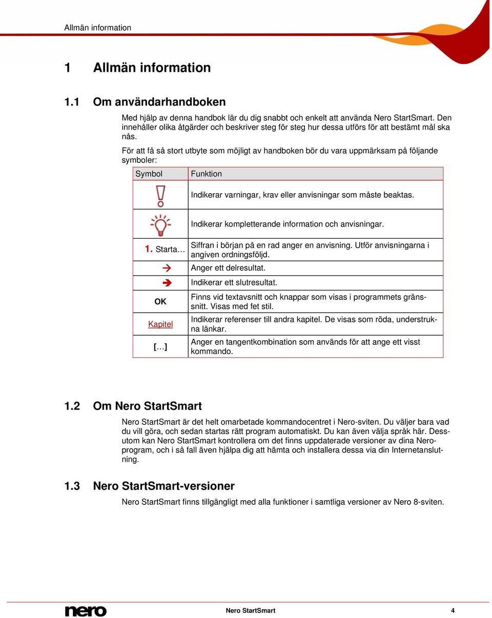 För att få så stort utbyte som möjligt av handboken bör du vara uppmärksam på följande symboler: Symbol Funktion Indikerar varningar, krav eller anvisningar som måste beaktas.