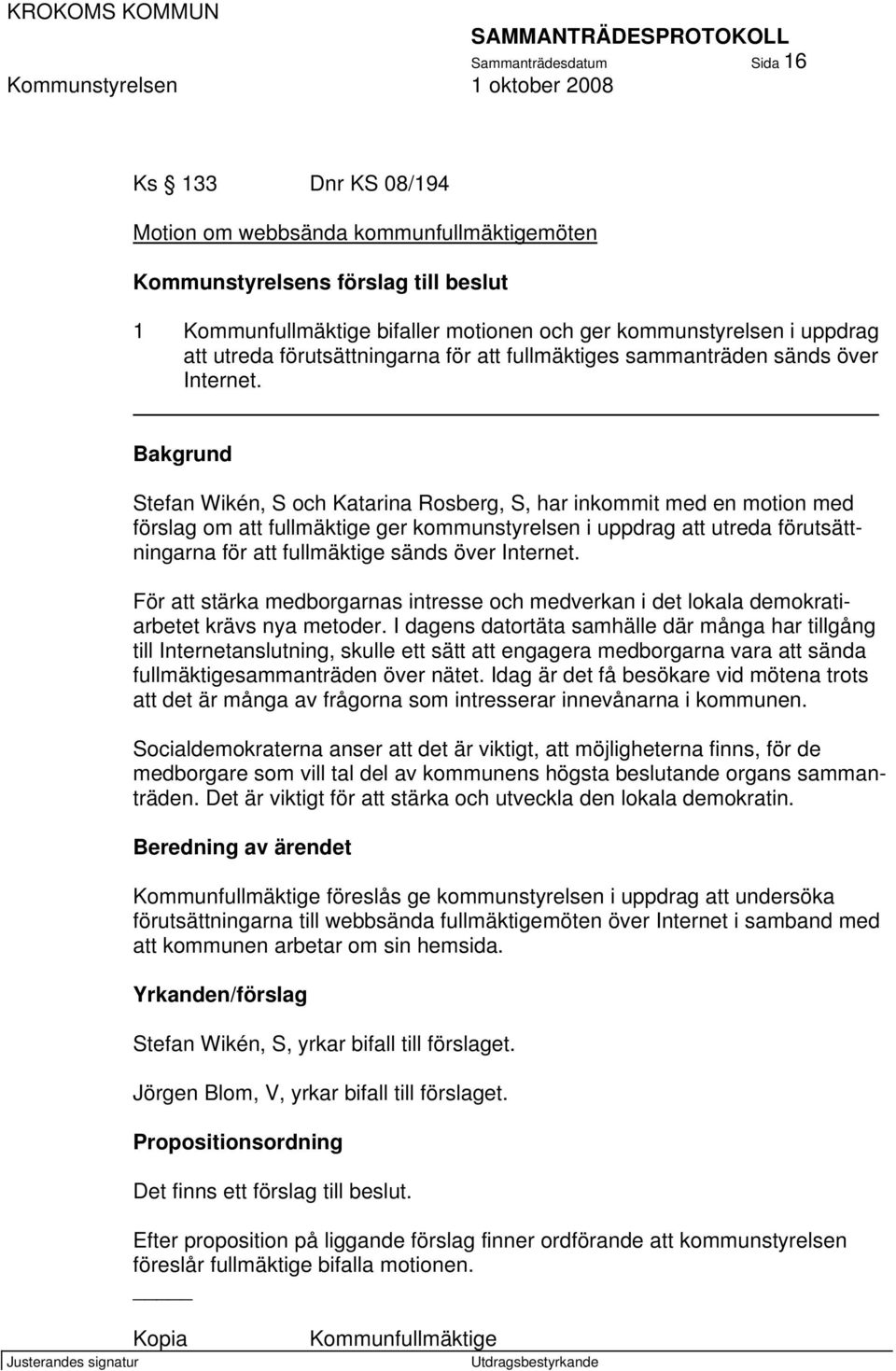 Bakgrund Stefan Wikén, S och Katarina Rosberg, S, har inkommit med en motion med förslag om att fullmäktige ger kommunstyrelsen i uppdrag att utreda förutsättningarna för att fullmäktige sänds över