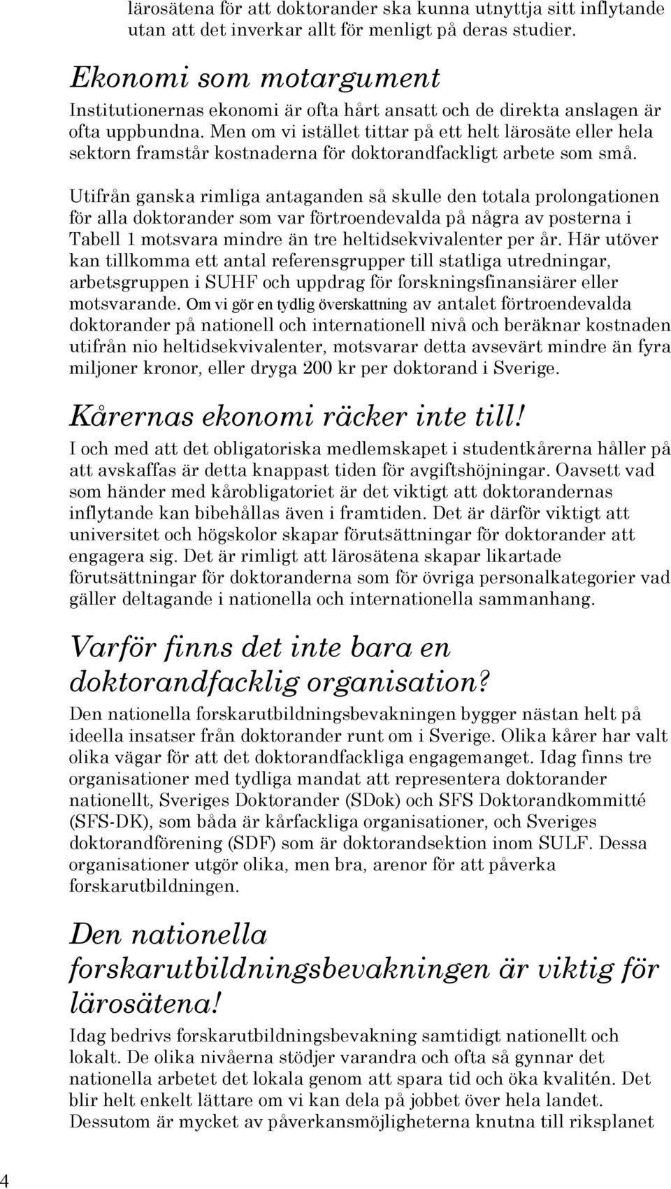 Men om vi istället tittar på ett helt lärosäte eller hela sektorn framstår kostnaderna för doktorandfackligt arbete som små.