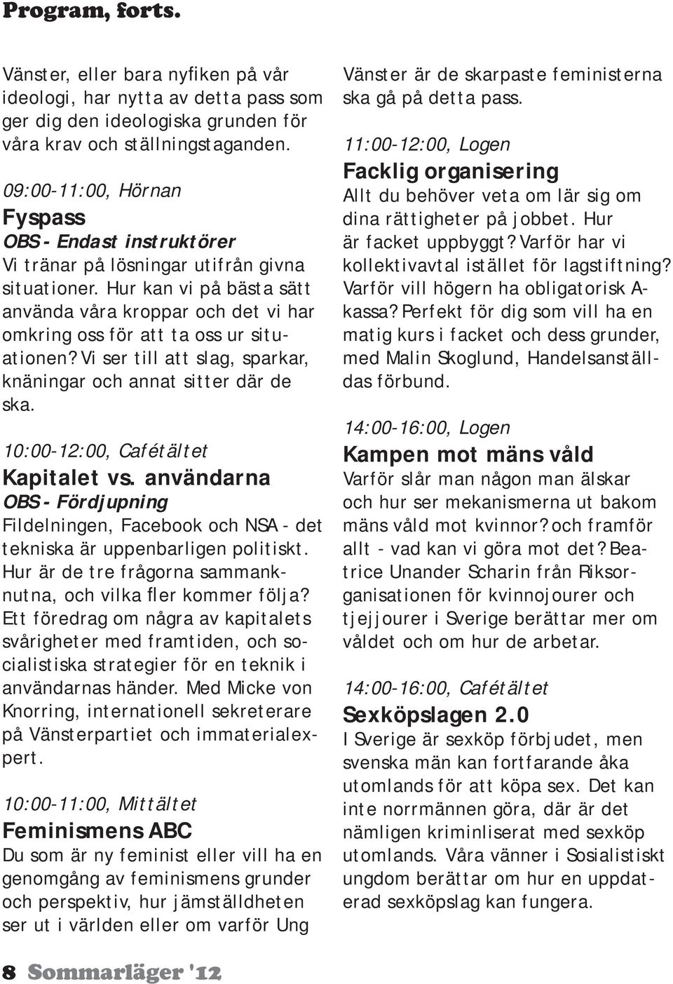 Hur kan vi på bästa sätt använda våra kroppar och det vi har omkring oss för att ta oss ur situationen? Vi ser till att slag, sparkar, knäningar och annat sitter där de ska.