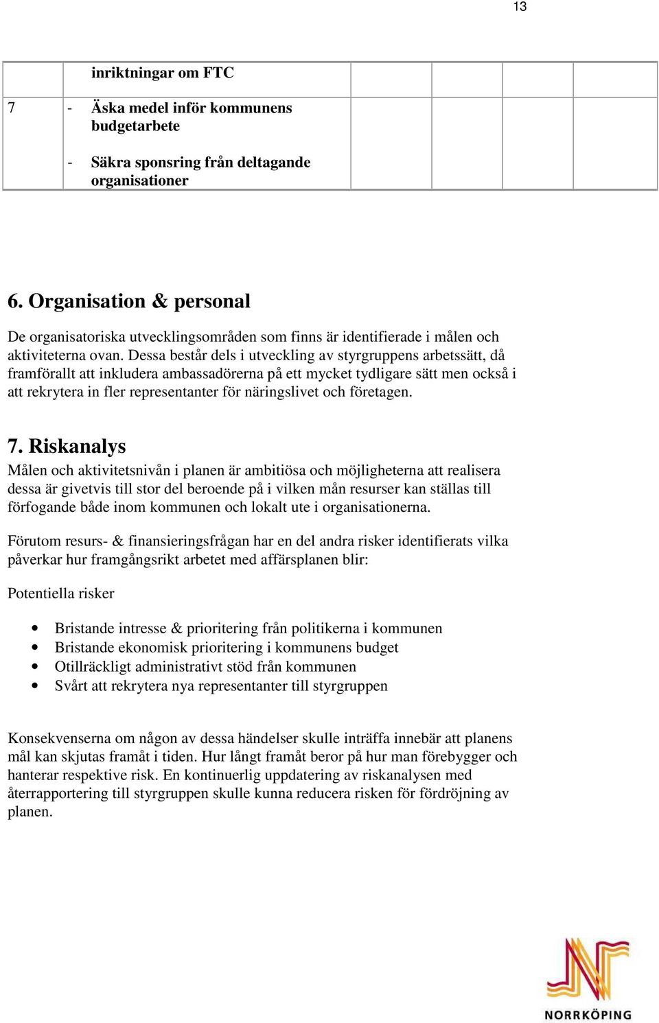 Dessa består dels i utveckling av styrgruppens arbetssätt, då framförallt att inkludera ambassadörerna på ett mycket tydligare sätt men också i att rekrytera in fler representanter för näringslivet