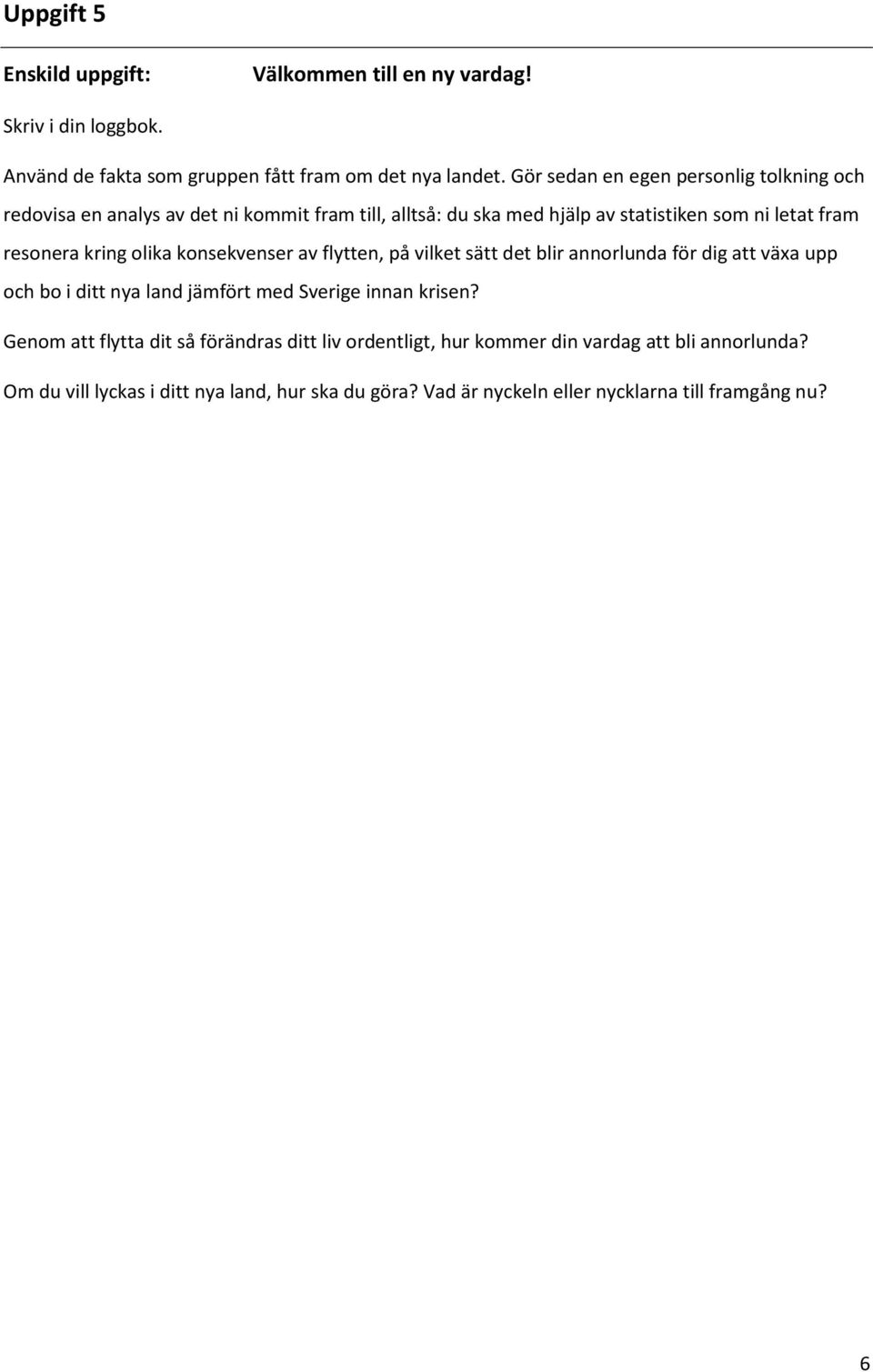 kring olika konsekvenser av flytten, på vilket sätt det blir annorlunda för dig att växa upp och bo i ditt nya land jämfört med Sverige innan krisen?