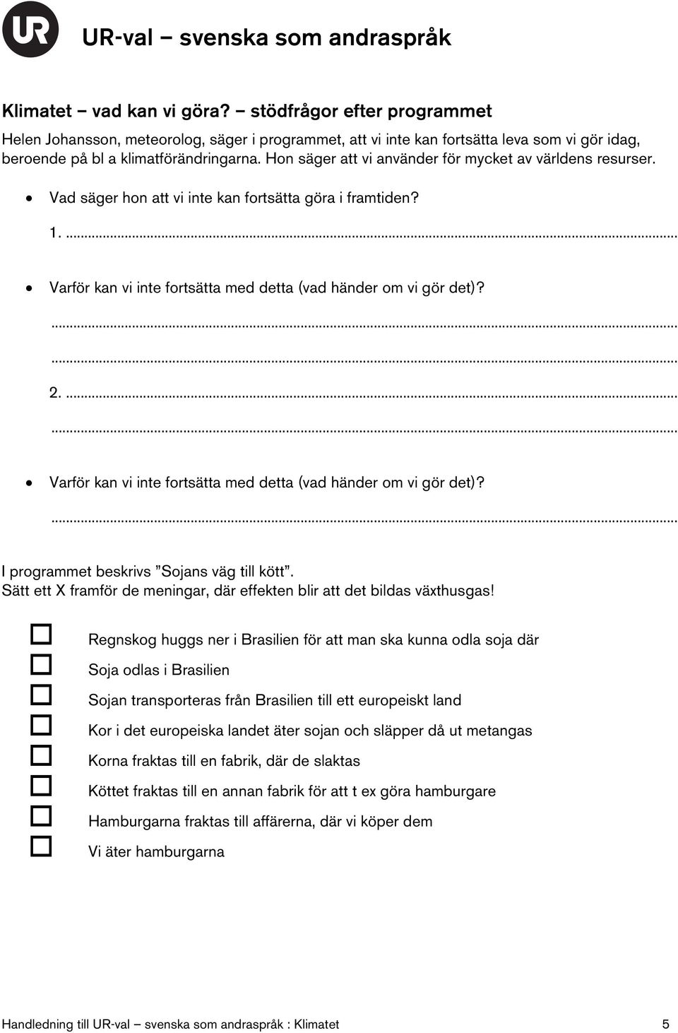 ... Varför kan vi inte fortsätta med detta (vad händer om vi gör det)? I programmet beskrivs Sojans väg till kött. Sätt ett X framför de meningar, där effekten blir att det bildas växthusgas!