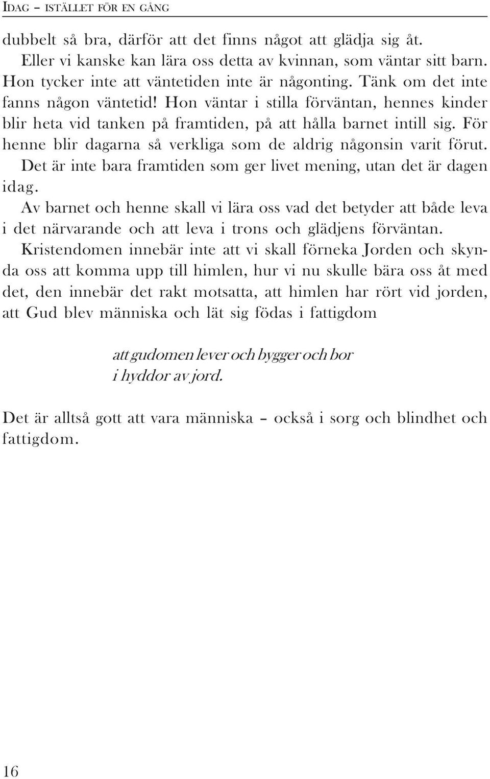 För henne blir dagarna så verkliga som de aldrig någonsin varit förut. Det är inte bara framtiden som ger livet mening, utan det är dagen idag.