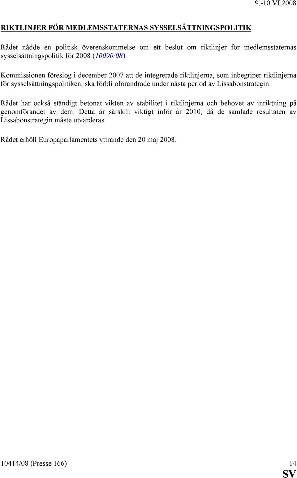 Kommissionen föreslog i december 2007 att de integrerade riktlinjerna, som inbegriper riktlinjerna för sysselsättningspolitiken, ska förbli oförändrade under nästa period