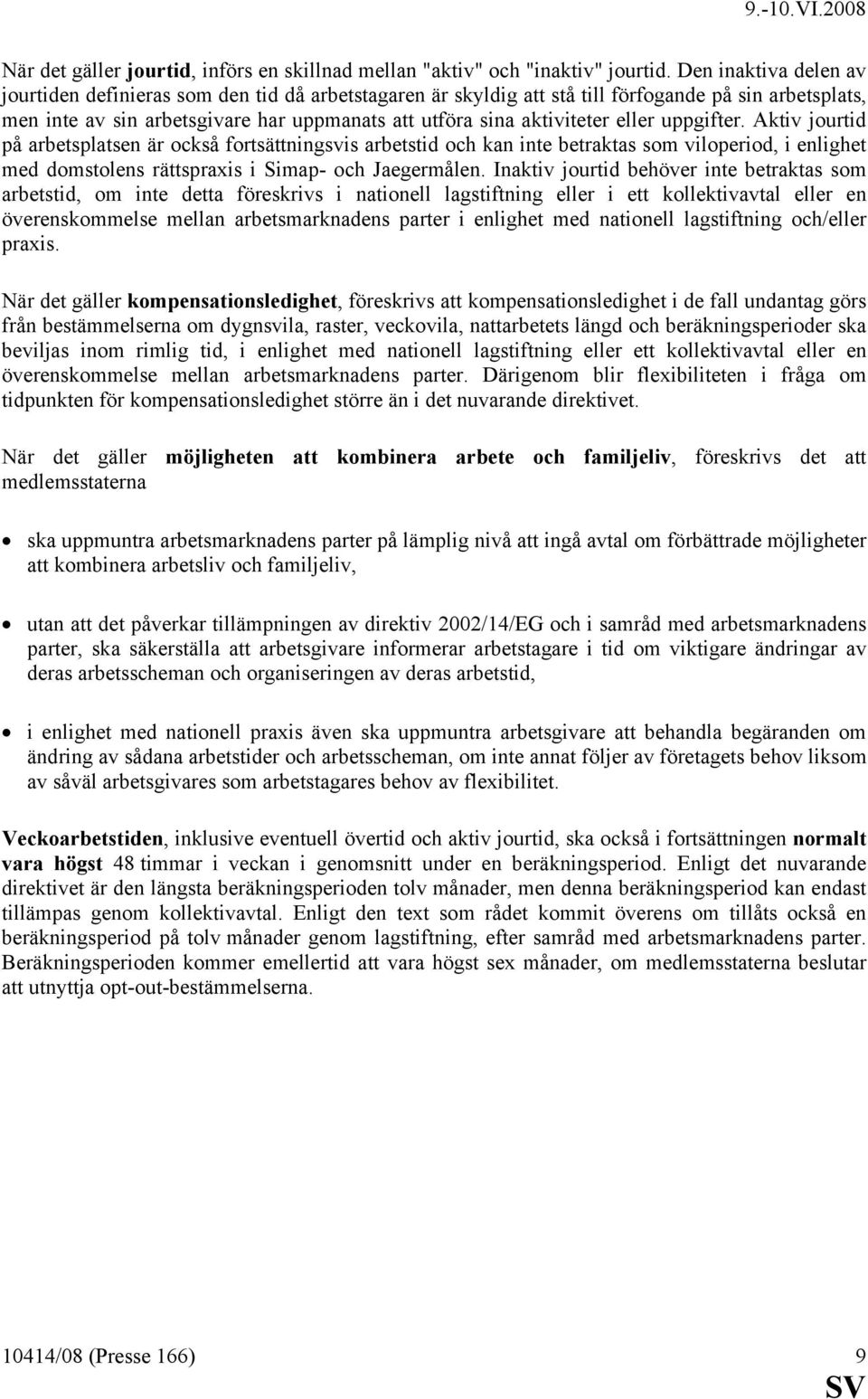 eller uppgifter. Aktiv jourtid på arbetsplatsen är också fortsättningsvis arbetstid och kan inte betraktas som viloperiod, i enlighet med domstolens rättspraxis i Simap- och Jaegermålen.