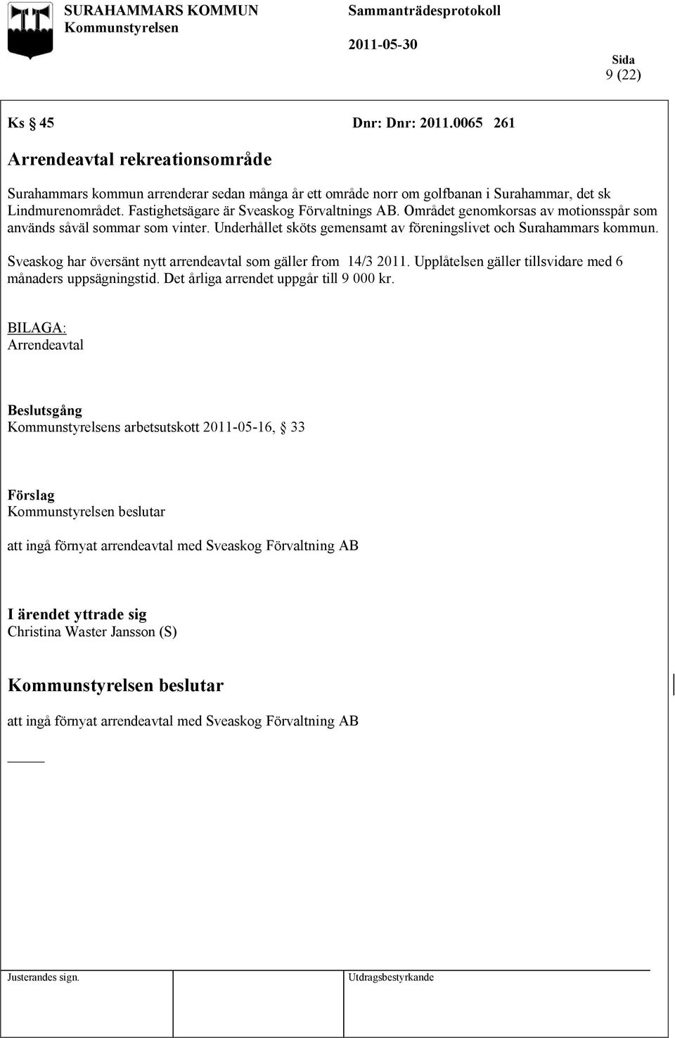Sveaskog har översänt nytt arrendeavtal som gäller from 14/3 2011. Upplåtelsen gäller tillsvidare med 6 månaders uppsägningstid. Det årliga arrendet uppgår till 9 000 kr.