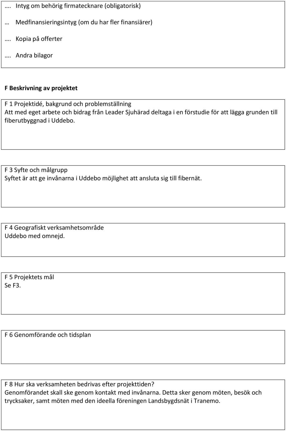 fiberutbyggnad i Uddebo. F 3 Syfte och målgrupp Syftet är att ge invånarna i Uddebo möjlighet att ansluta sig till fibernät. F 4 Geografiskt verksamhetsområde Uddebo med omnejd.