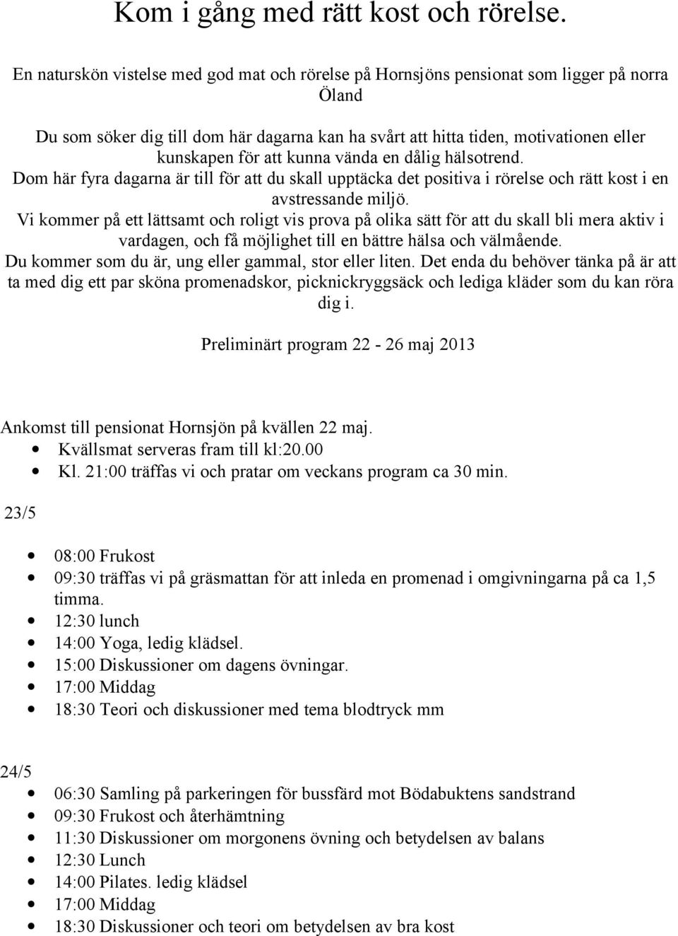 kunna vända en dålig hälsotrend. Dom här fyra dagarna är till för att du skall upptäcka det positiva i rörelse och rätt kost i en avstressande miljö.