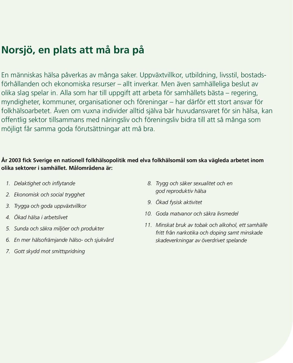 Alla som har till uppgift att arbeta för samhällets bästa regering, myndigheter, kommuner, organisationer och föreningar har därför ett stort ansvar för folkhälsoarbetet.