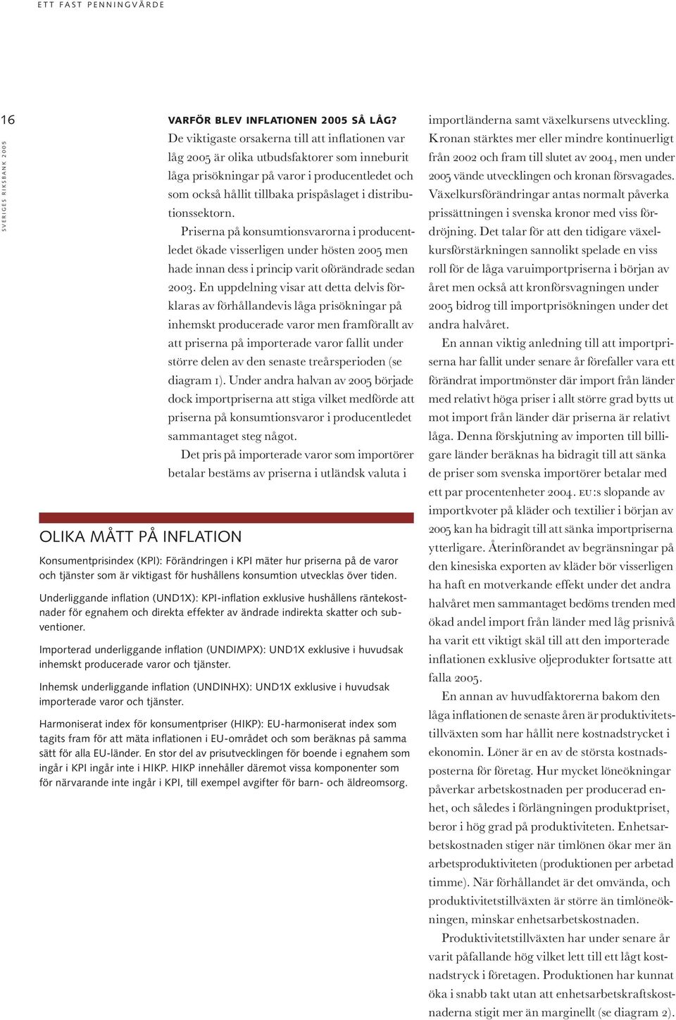 distributionssektorn. Priserna på konsumtionsvarorna i producentledet ökade visserligen under hösten 2005 men hade innan dess i princip varit oförändrade sedan 2003.