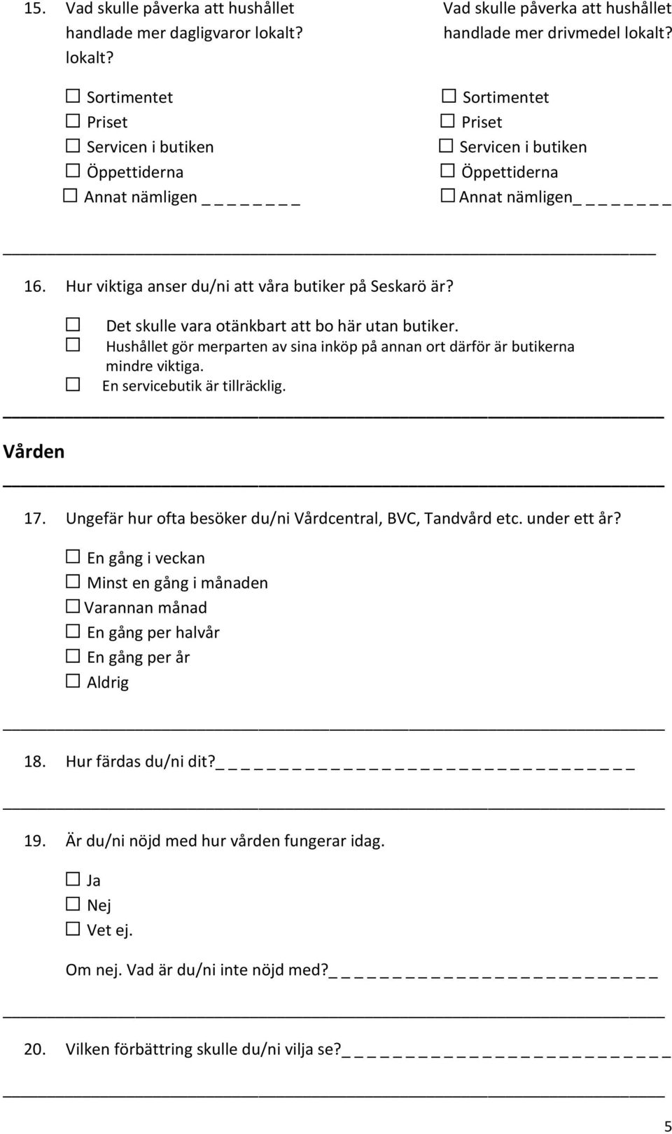 Hur viktiga anser du/ni att våra butiker på Seskarö är? Det skulle vara otänkbart att bo här utan butiker. Hushållet gör merparten av sina inköp på annan ort därför är butikerna mindre viktiga.