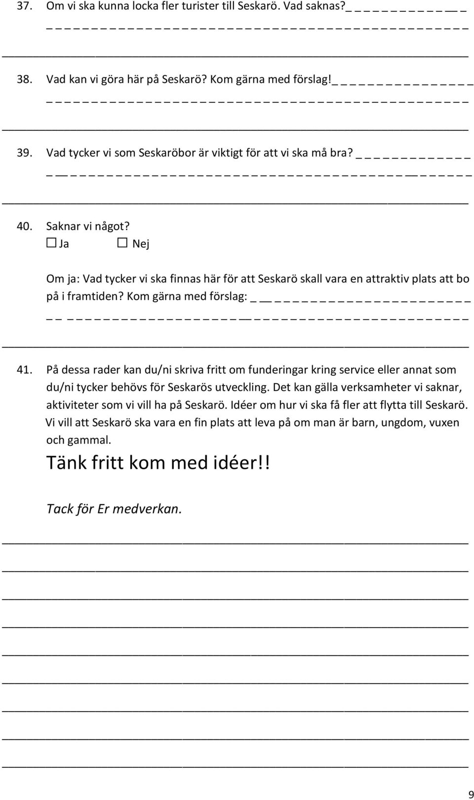 Om ja: Vad tycker vi ska finnas här för att Seskarö skall vara en attraktiv plats att bo på i framtiden? Kom gärna med förslag: 41.