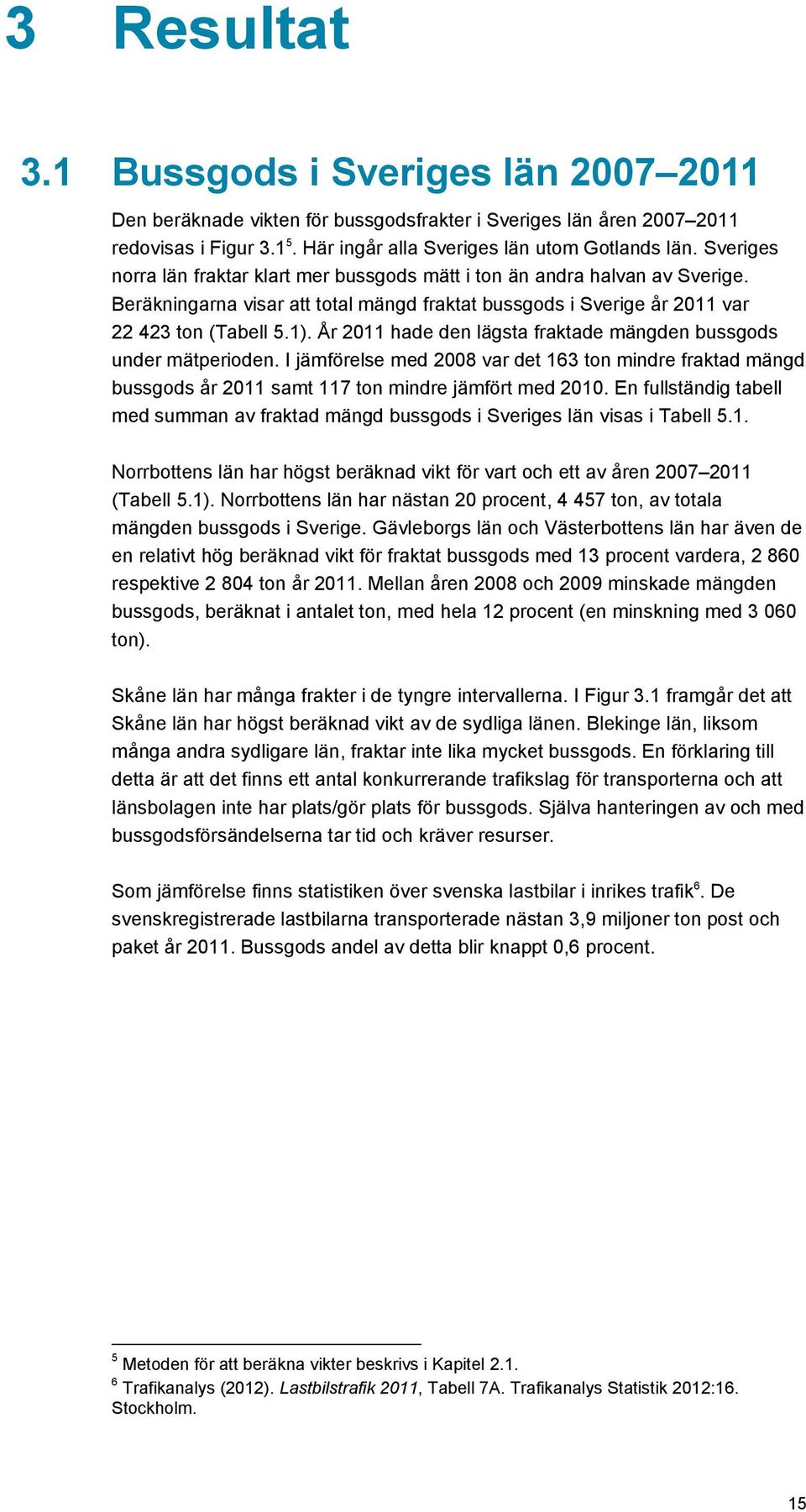 År 2011 hade den lägsta fraktade mängden bussgods under mätperioden. I jämförelse med 2008 var det 163 ton mindre fraktad mängd bussgods år 2011 samt 117 ton mindre jämfört med 2010.