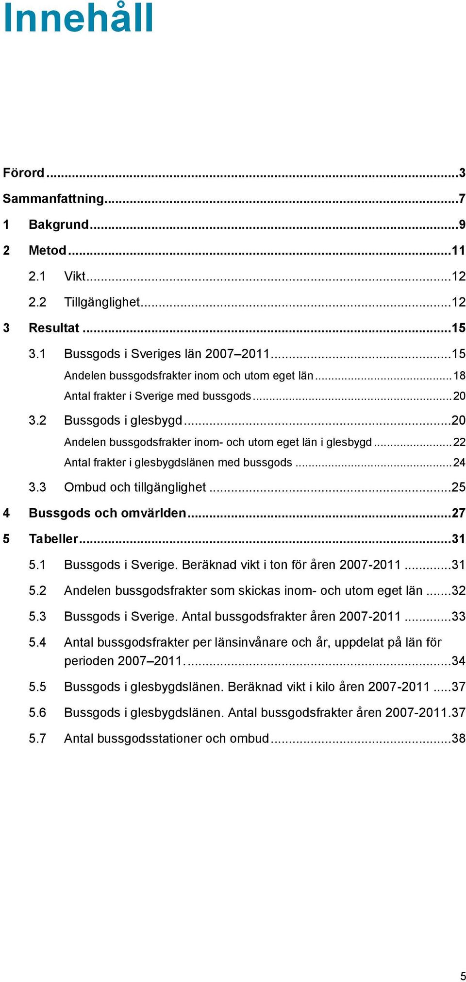 .. 22 Antal frakter i glesbygdslänen med bussgods... 24 3.3 Ombud och tillgänglighet... 25 4 Bussgods och omvärlden... 27 5 Tabeller... 31 5.1 Bussgods i Sverige.