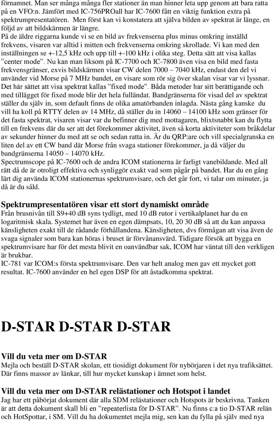 På de äldre riggarna kunde vi se en bild av frekvenserna plus minus omkring inställd frekvens, visaren var alltid i mitten och frekvenserna omkring skrollade.