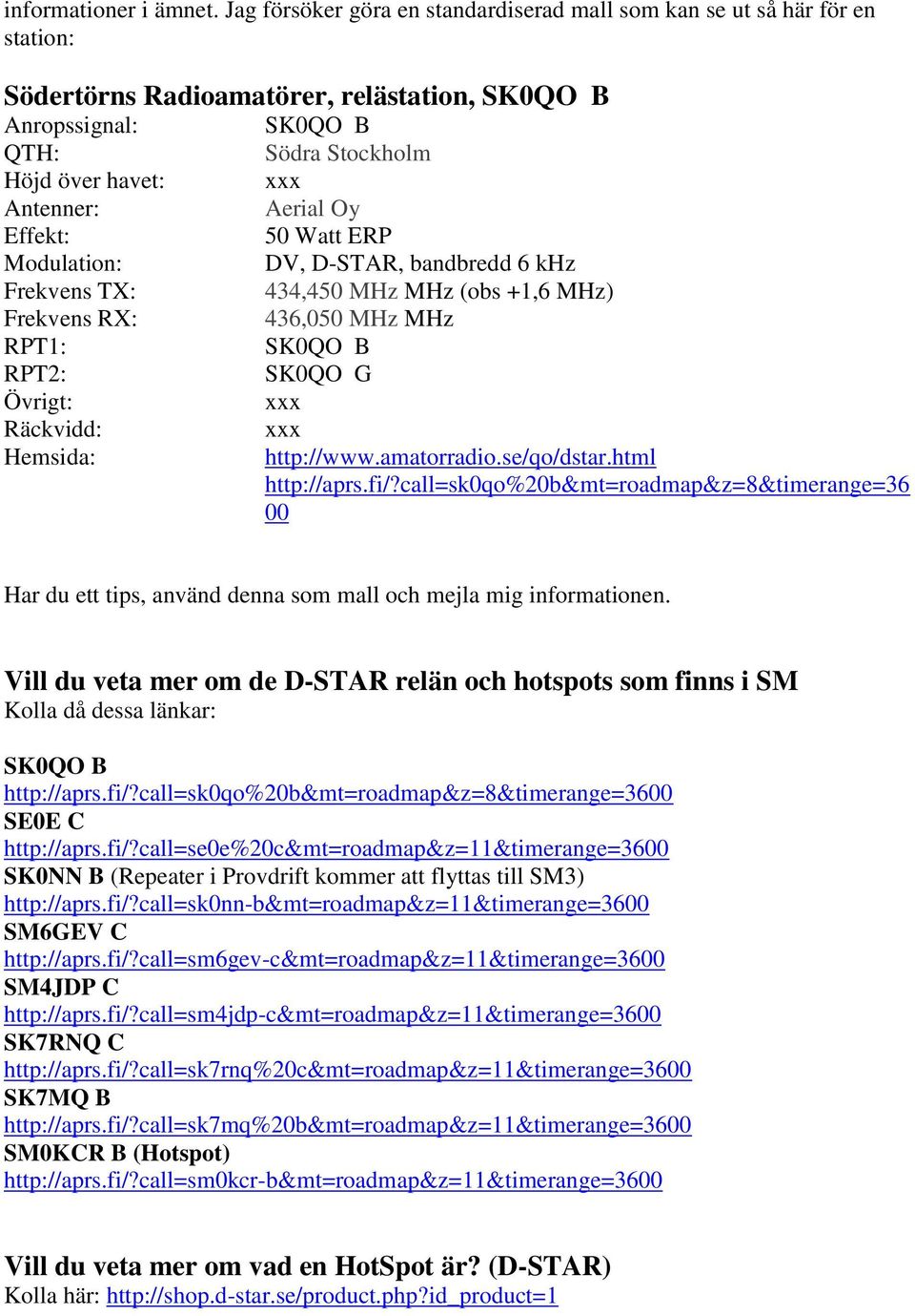 TX: Frekvens RX: RPT1: RPT2: Övrigt: Räckvidd: Hemsida: SK0QO B Södra Stockholm xxx Aerial Oy 50 Watt ERP DV, D-STAR, bandbredd 6 khz 434,450 MHz MHz (obs +1,6 MHz) 436,050 MHz MHz SK0QO B SK0QO G