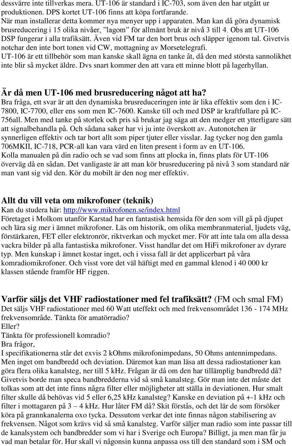 Obs att UT-106 DSP fungerar i alla trafiksätt. Även vid FM tar den bort brus och släpper igenom tal. Givetvis notchar den inte bort tonen vid CW, mottagning av Morsetelegrafi.