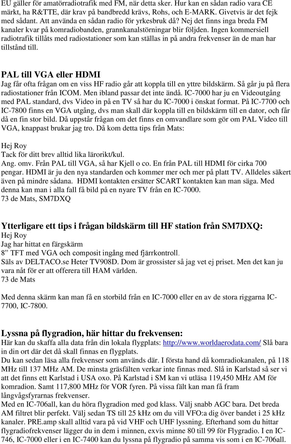 Ingen kommersiell radiotrafik tillåts med radiostationer som kan ställas in på andra frekvenser än de man har tillstånd till.