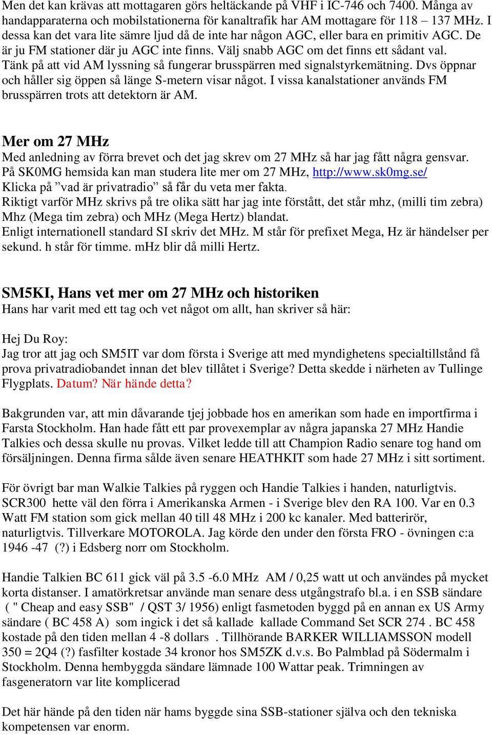Tänk på att vid AM lyssning så fungerar brusspärren med signalstyrkemätning. Dvs öppnar och håller sig öppen så länge S-metern visar något.