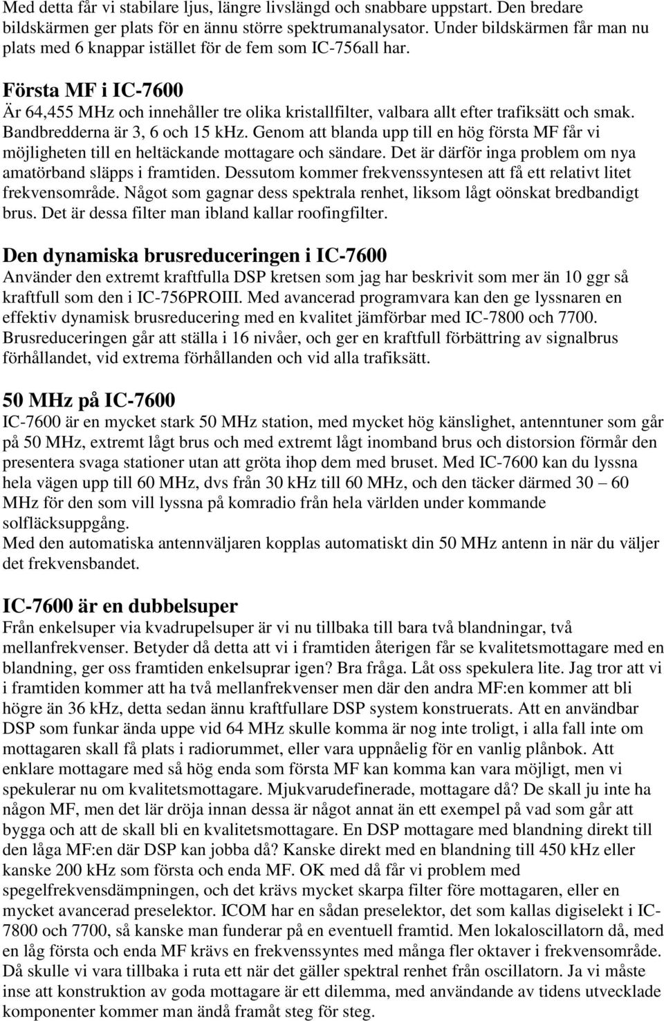 Första MF i IC-7600 Är 64,455 MHz och innehåller tre olika kristallfilter, valbara allt efter trafiksätt och smak. Bandbredderna är 3, 6 och 15 khz.