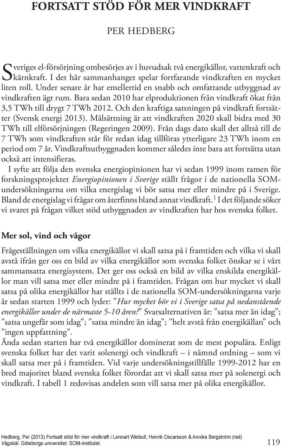 Bara sedan 2010 har elproduktionen från vindkraft ökat från 3,5 TWh till drygt 7 TWh 2012. Och den kraftiga satsningen på vindkraft fortsätter (Svensk energi 2013).