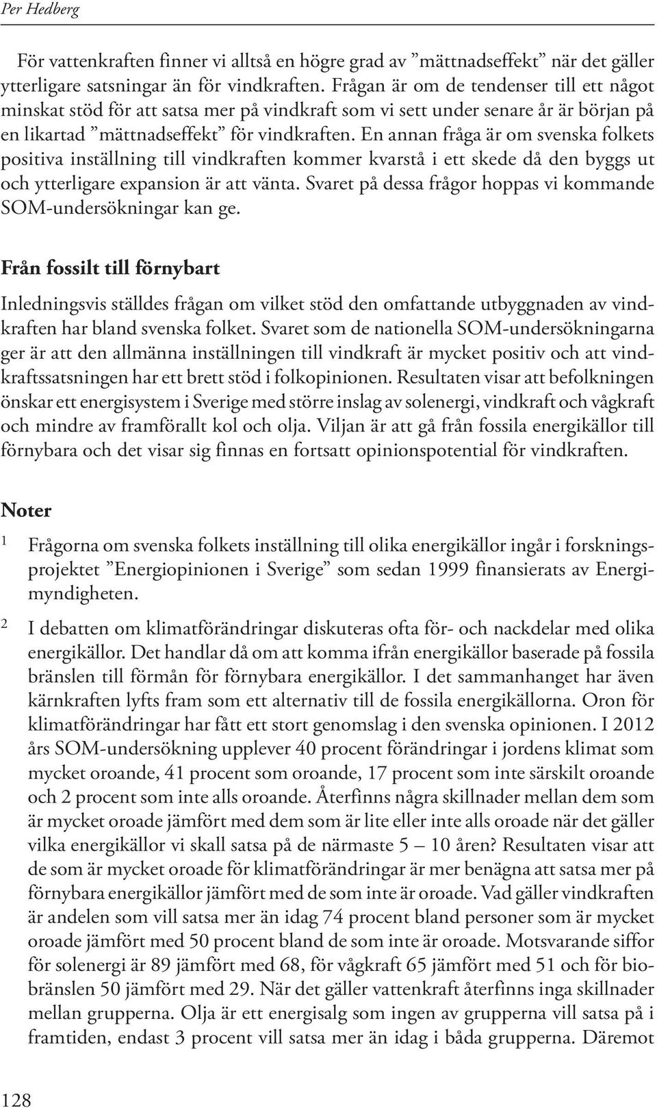 En annan fråga är om svenska folkets positiva inställning till vindkraften kommer kvarstå i ett skede då den byggs ut och ytterligare expansion är att vänta.