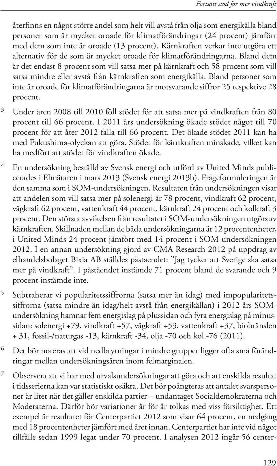 Bland dem är det endast 8 procent som vill satsa mer på kärnkraft och 58 procent som vill satsa mindre eller avstå från kärnkraften som energikälla.