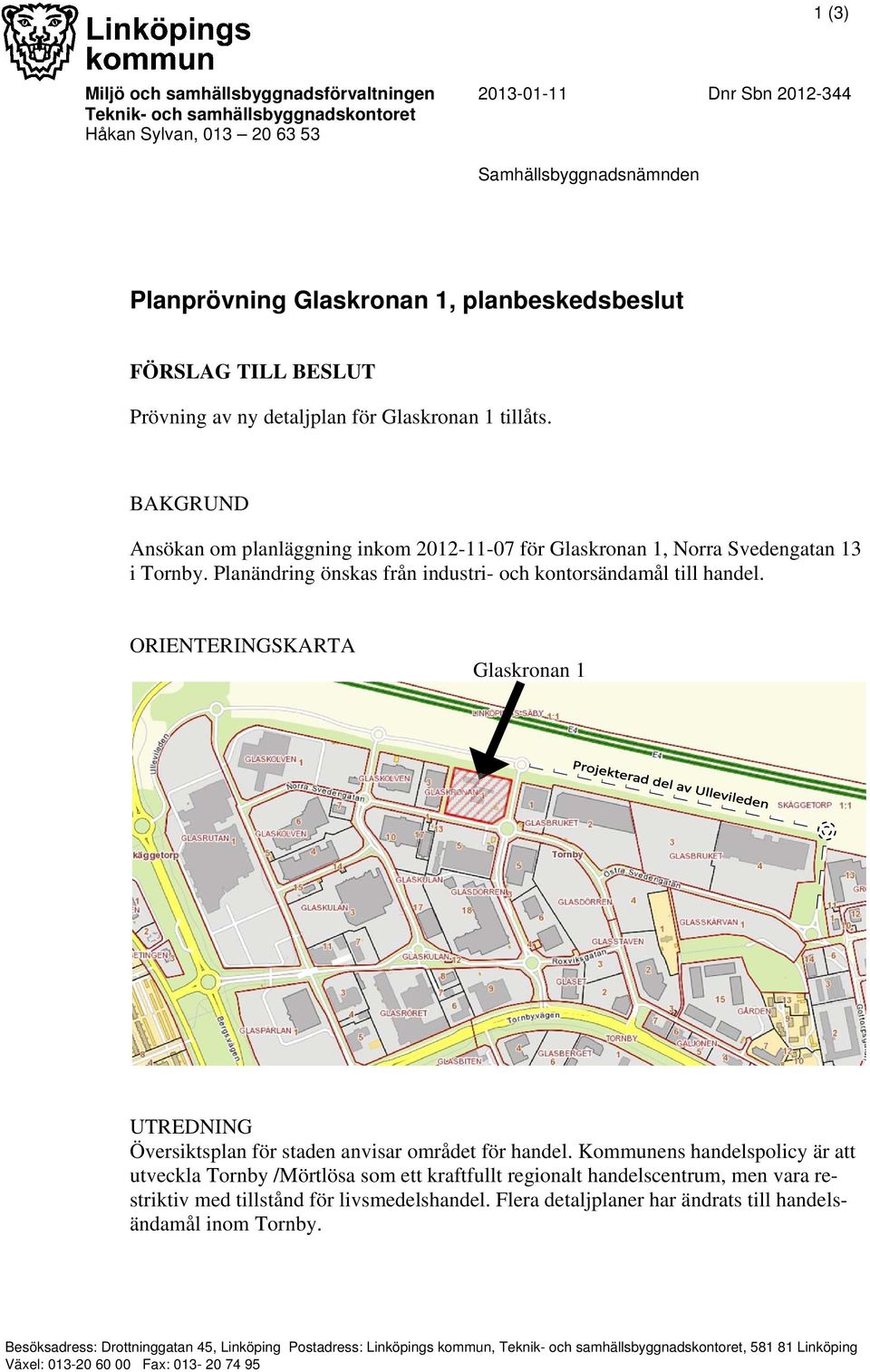 Planändring önskas från industri- och kontorsändamål till handel. ORIENTERINGSKARTA Glaskronan 1 UTREDNING Översiktsplan för staden anvisar området för handel.