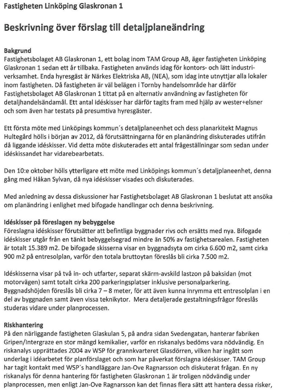 Då fastigheten är väl belägen i Tornby handelsområde har därför Fastighetsbolaget AB Glaskronan 1 tittat på en alternativ användning av fastigheten för detaljhandelsändamål.