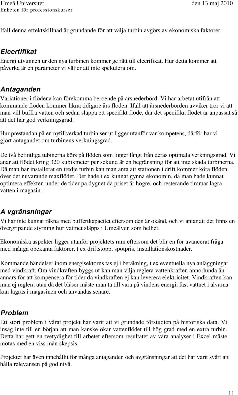 Antaganden Variationer i flödena kan förekomma beroende på årsnederbörd. Vi har arbetat utifrån att kommande flöden kommer likna tidigare års flöden.