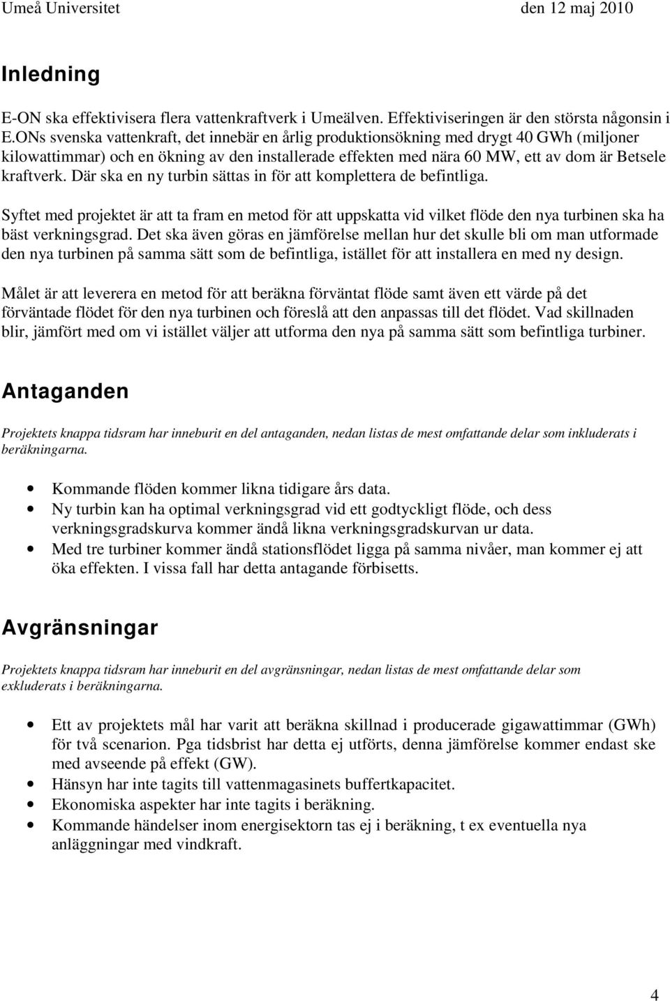 Där ska en ny turbin sättas in för att komplettera de befintliga. Syftet med projektet är att ta fram en metod för att uppskatta vid vilket flöde den nya turbinen ska ha bäst verkningsgrad.