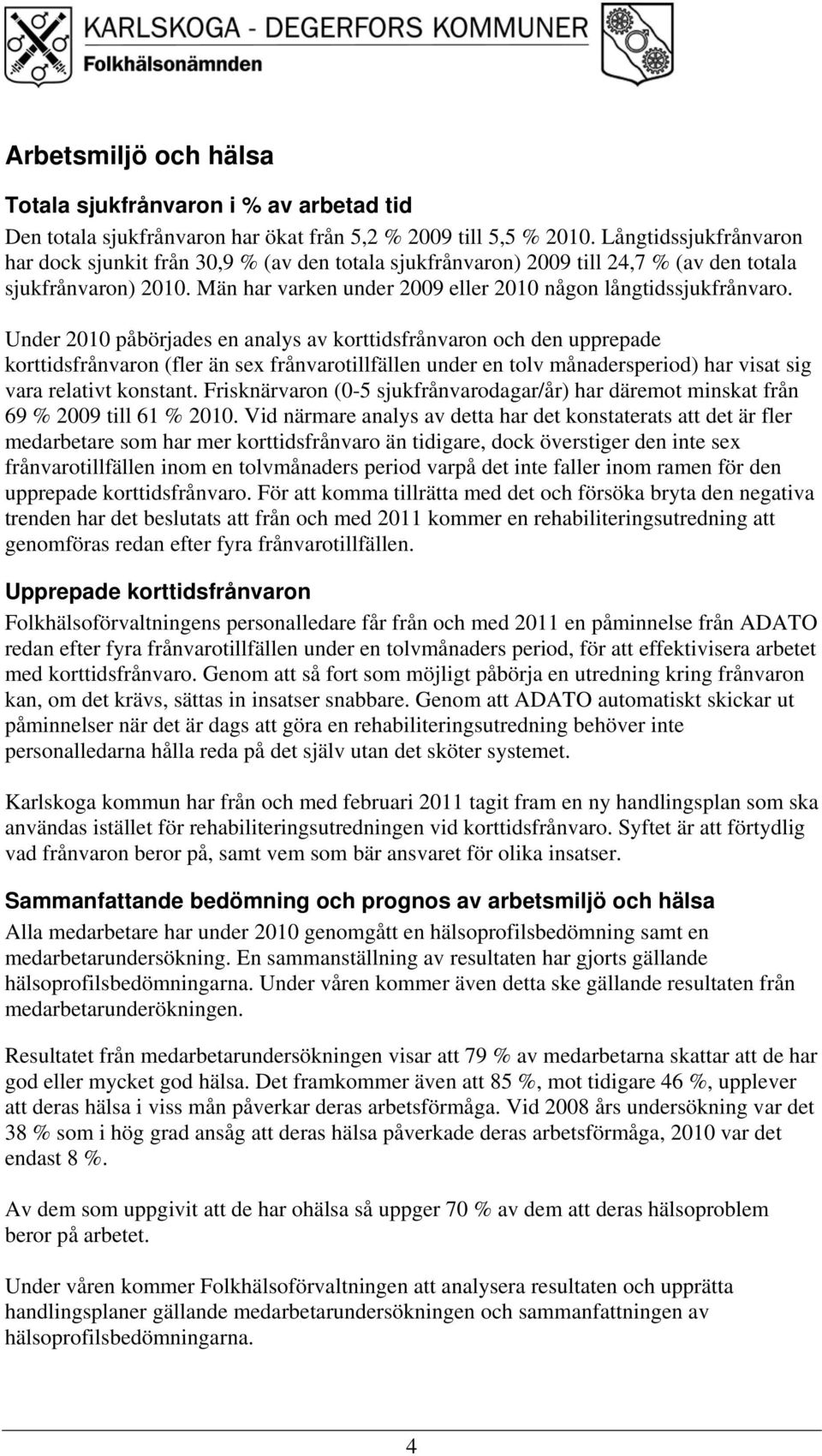 Under 2010 påbörjades en analys av korttidsfrånvaron och den upprepade korttidsfrånvaron (fler än sex frånvarotillfällen under en tolv månadersperiod) har visat sig vara relativt konstant.