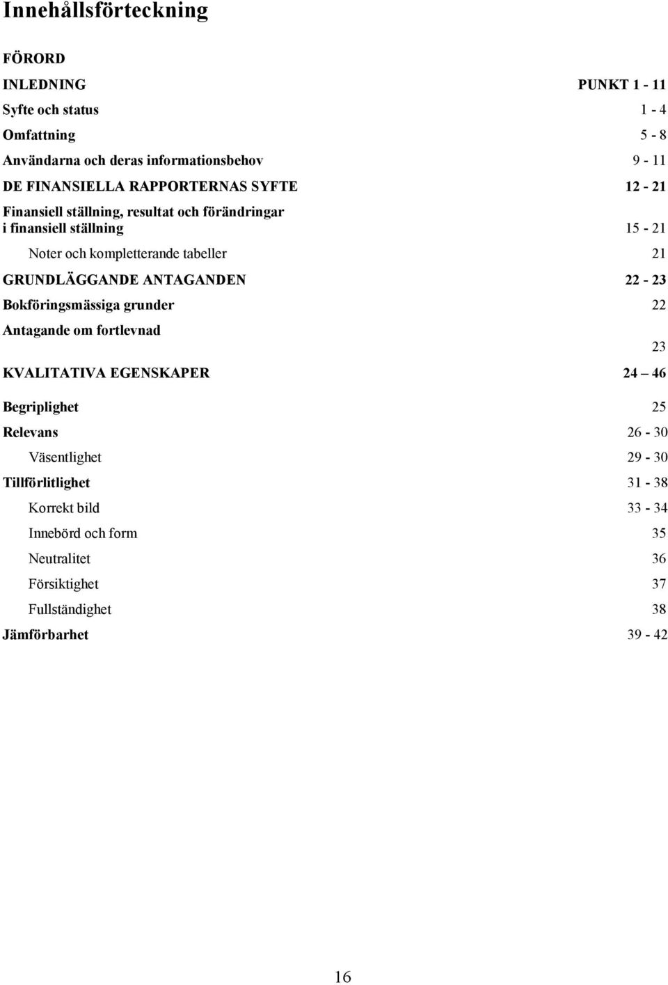 GRUNDLÄGGANDE ANTAGANDEN 22-23 Bokföringsmässiga grunder 22 Antagande om fortlevnad 23 KVALITATIVA EGENSKAPER 24 46 Begriplighet 25 Relevans