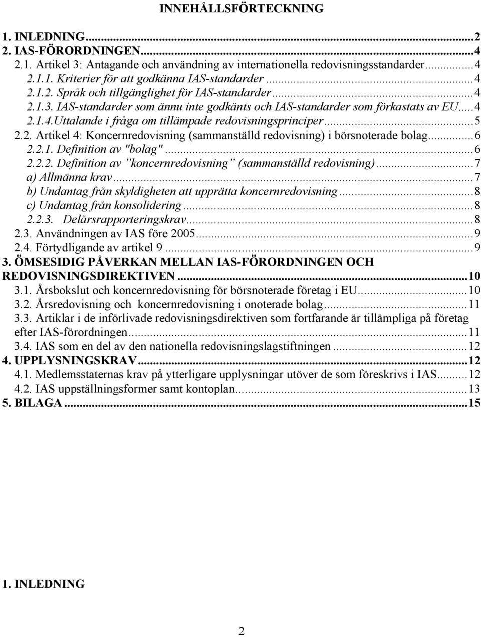 ..5 2.2. Artikel 4: Koncernredovisning (sammanställd redovisning) i börsnoterade bolag...6 2.2.1. Definition av "bolag"...6 2.2.2. Definition av koncernredovisning (sammanställd redovisning).