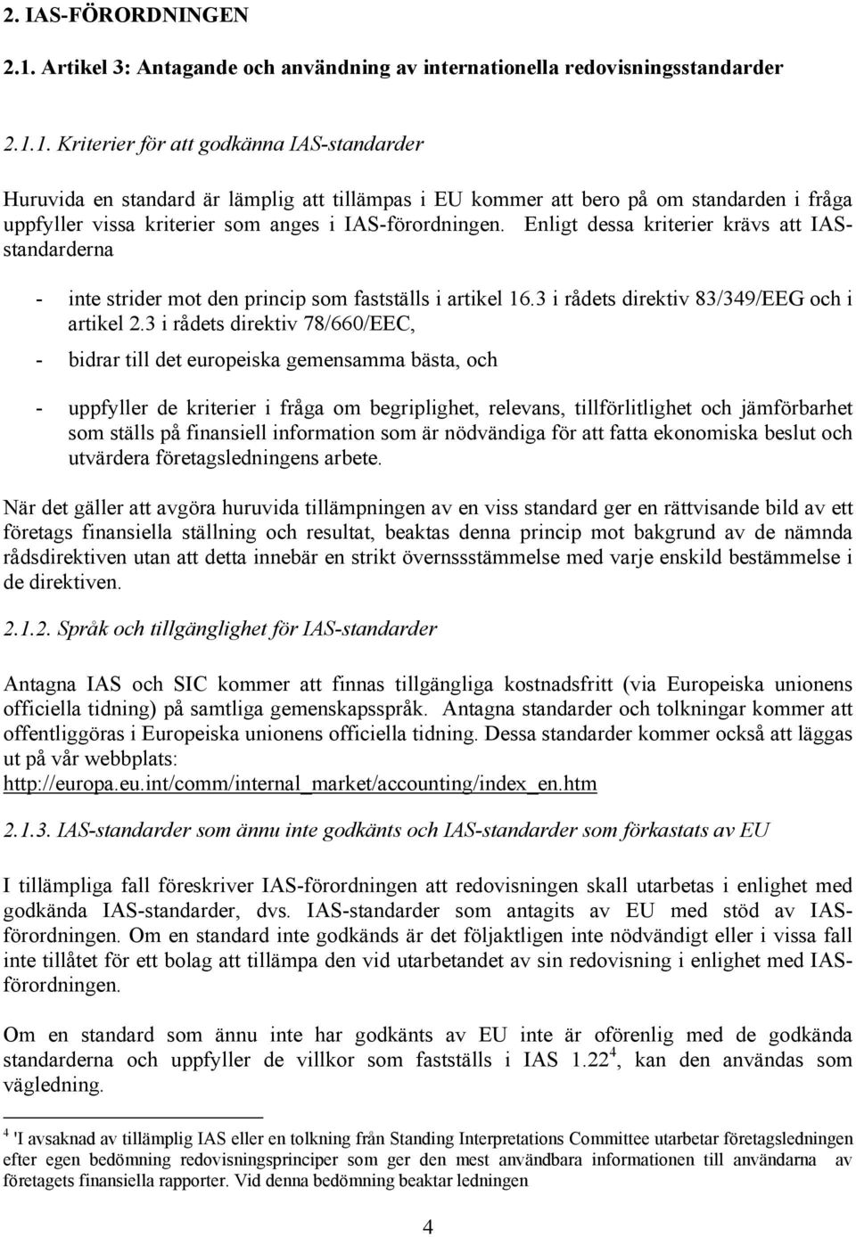 1. Kriterier för att godkänna IAS-standarder Huruvida en standard är lämplig att tillämpas i EU kommer att bero på om standarden i fråga uppfyller vissa kriterier som anges i IAS-förordningen.