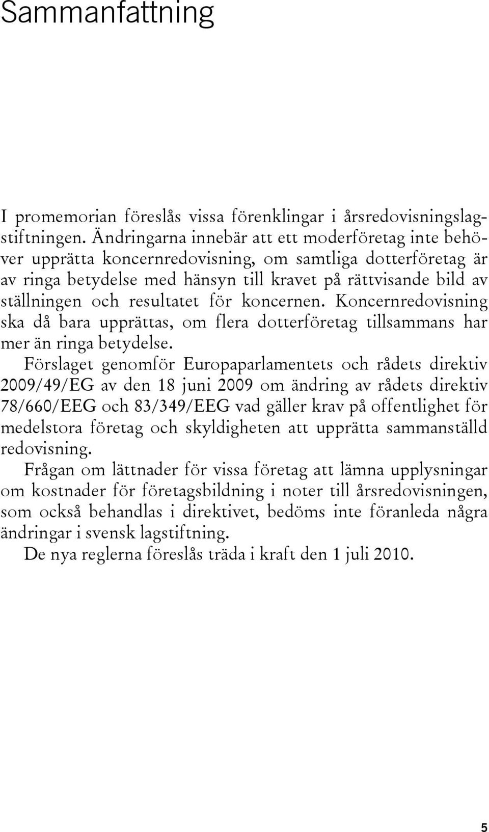 resultatet för koncernen. Koncernredovisning ska då bara upprättas, om flera dotterföretag tillsammans har mer än ringa betydelse.