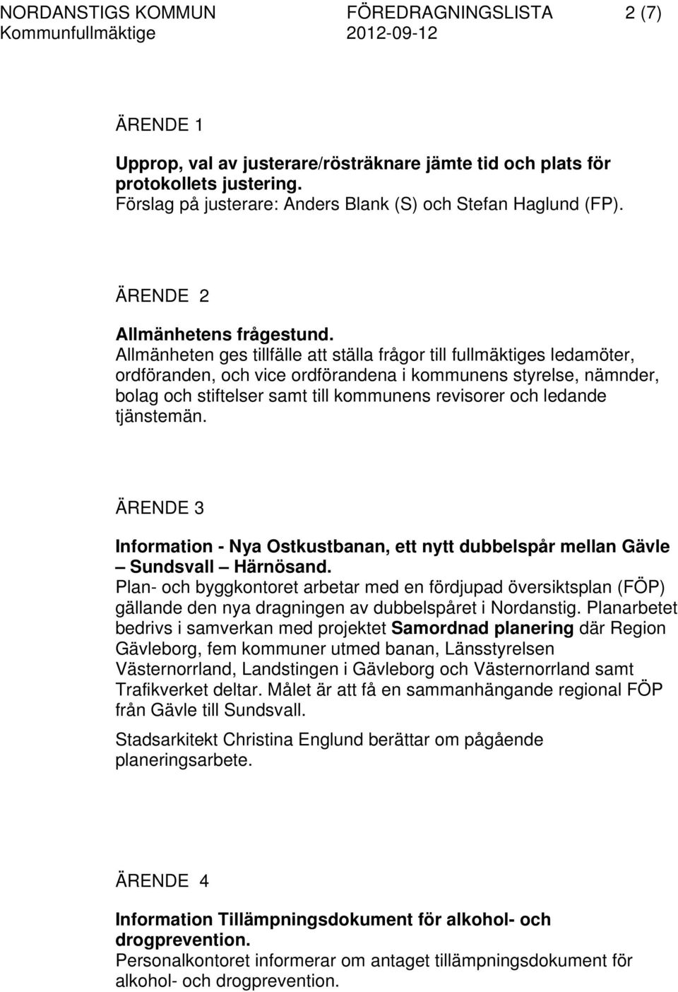 Allmänheten ges tillfälle att ställa frågor till fullmäktiges ledamöter, ordföranden, och vice ordförandena i kommunens styrelse, nämnder, bolag och stiftelser samt till kommunens revisorer och