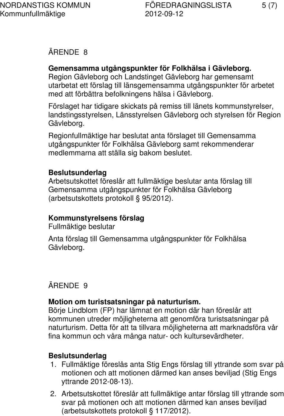 Förslaget har tidigare skickats på remiss till länets kommunstyrelser, landstingsstyrelsen, Länsstyrelsen Gävleborg och styrelsen för Region Gävleborg.