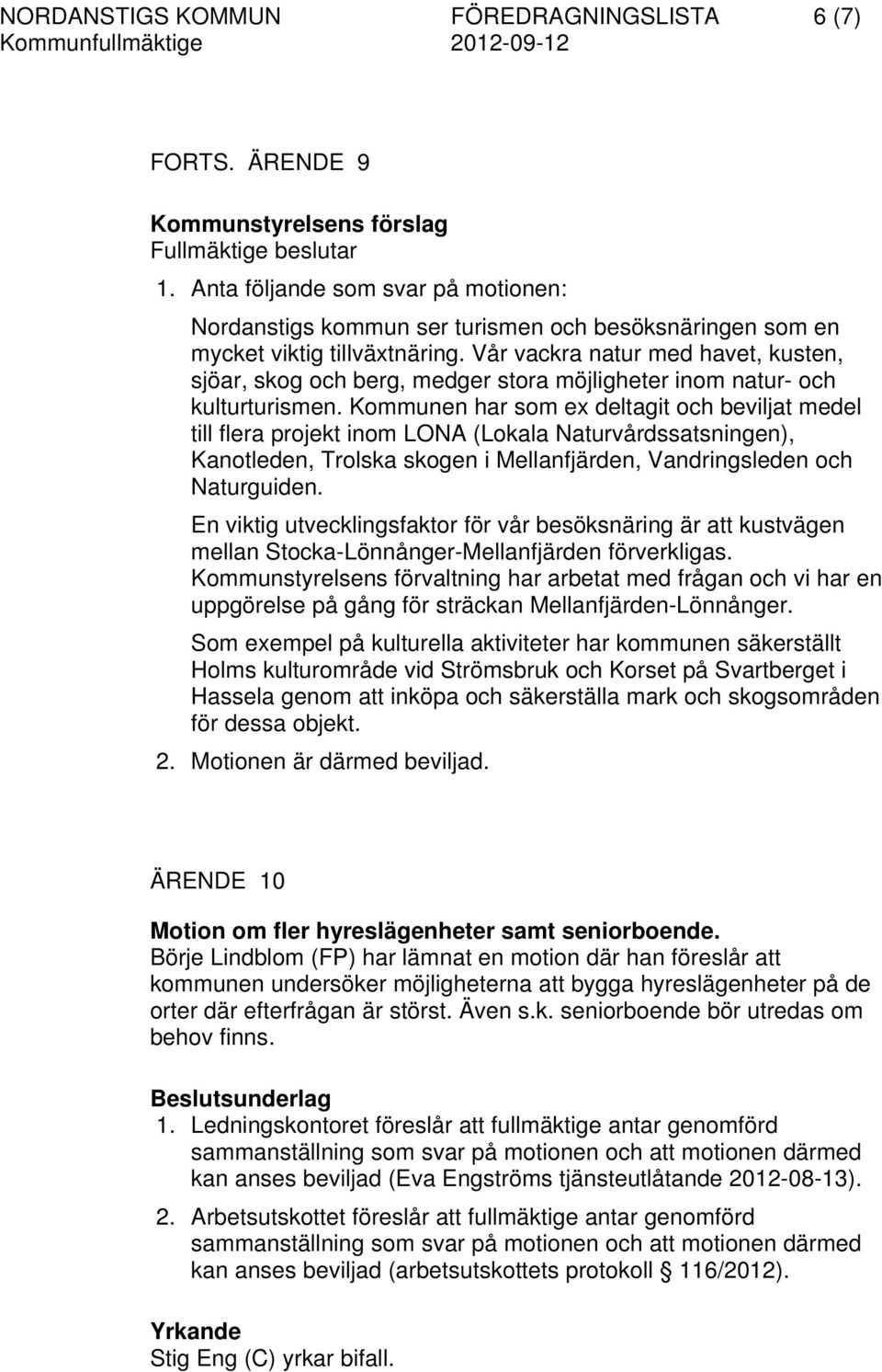 Kommunen har som ex deltagit och beviljat medel till flera projekt inom LONA (Lokala Naturvårdssatsningen), Kanotleden, Trolska skogen i Mellanfjärden, Vandringsleden och Naturguiden.