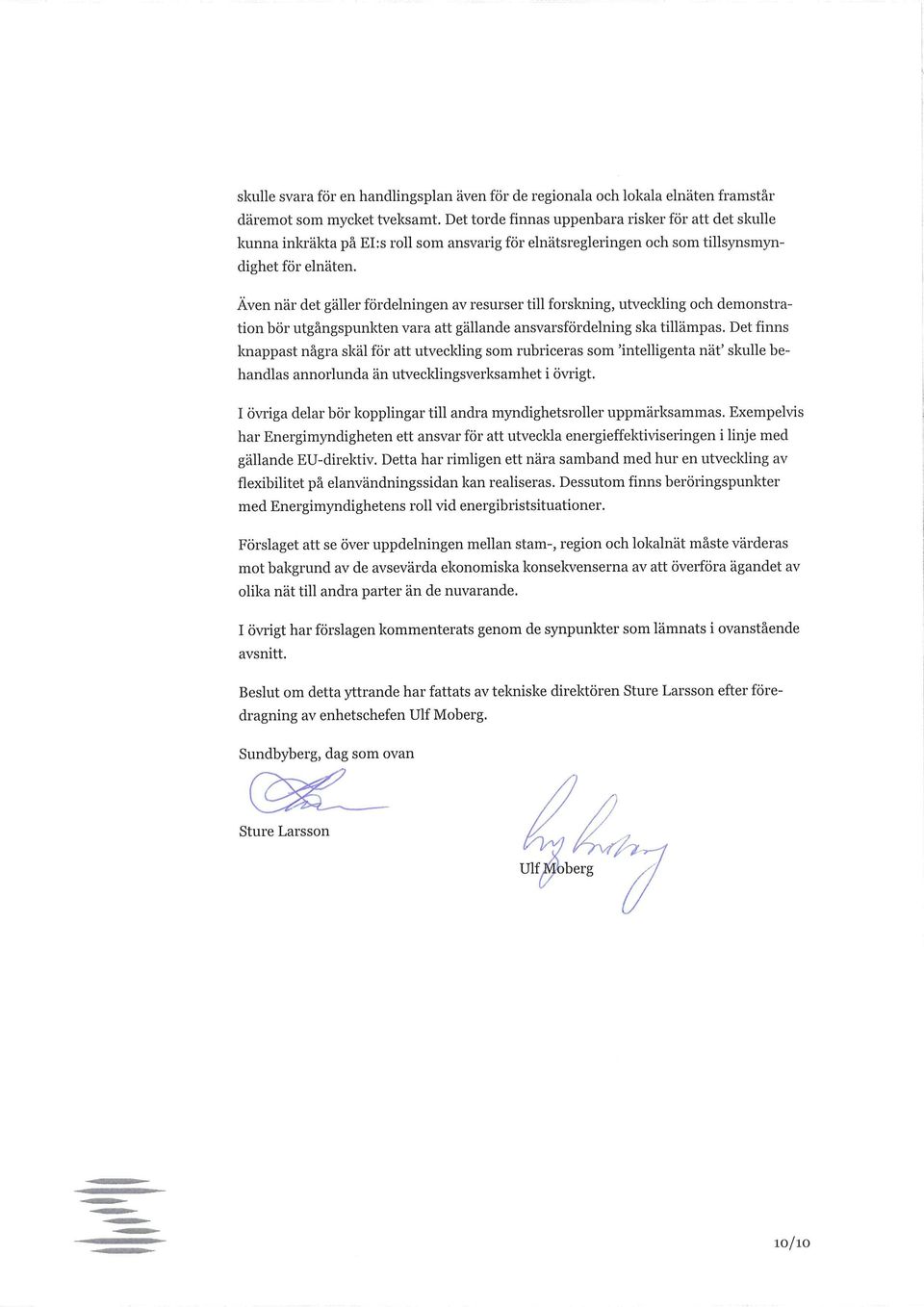 Även när det gäller fördelningen av resurser till forskning, utveclding och demonstration bör utgångspunkten vara att gällande ansvarsfördelning ska tillämpas.